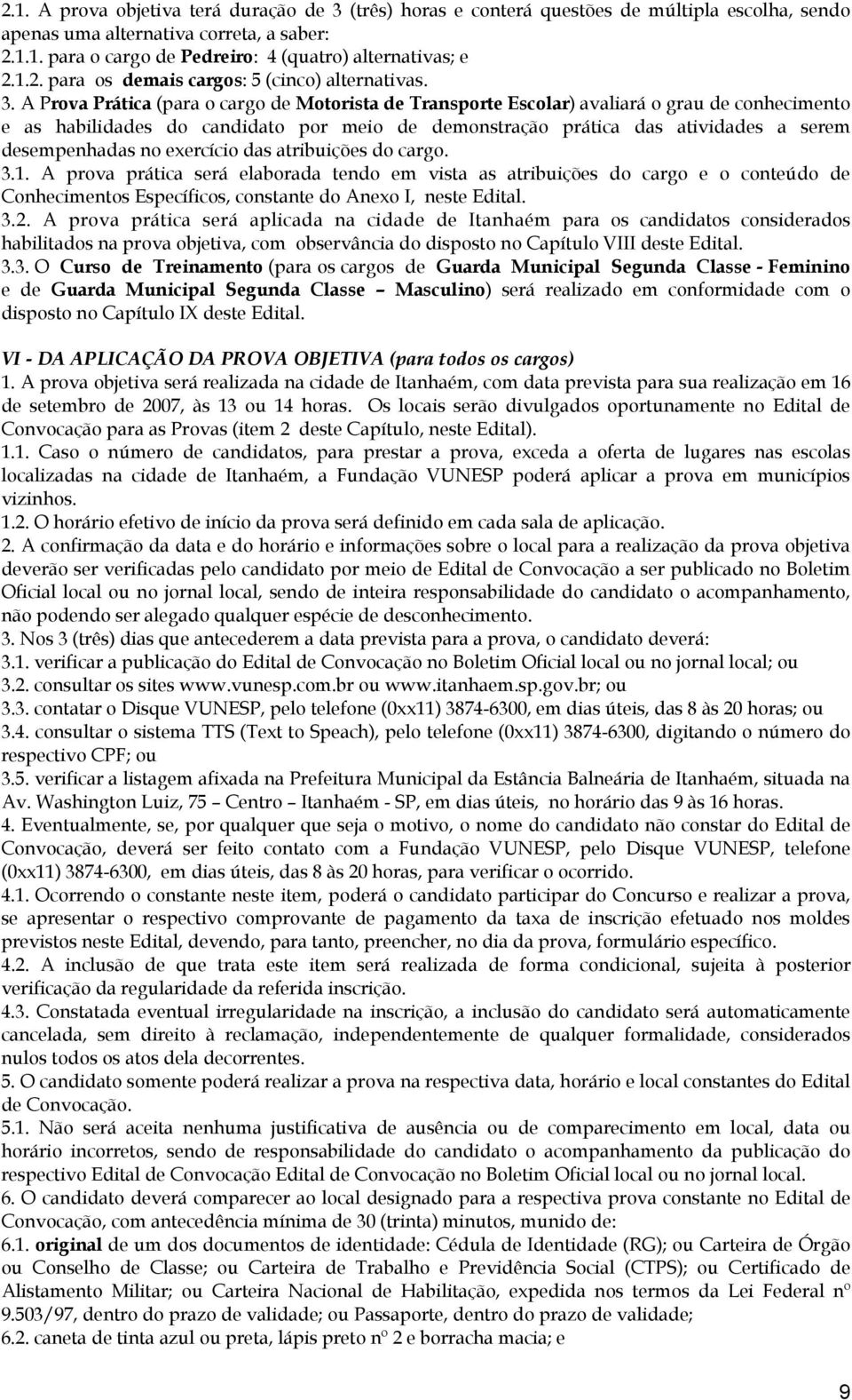 A Prova Prática (para o cargo de Motorista de Transporte Escolar) avaliará o grau de conhecimento e as habilidades do candidato por meio de demonstração prática das atividades a serem desempenhadas