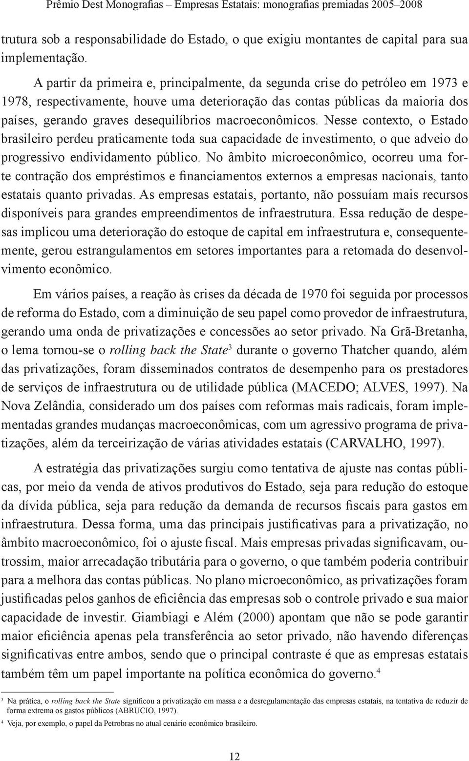 macroeconômicos. Nesse contexto, o Estado brasileiro perdeu praticamente toda sua capacidade de investimento, o que adveio do progressivo endividamento público.