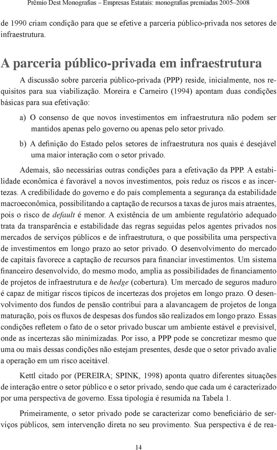 Moreira e Carneiro (1994) apontam duas condições básicas para sua efetivação: a) O consenso de que novos investimentos em infraestrutura não podem ser mantidos apenas pelo governo ou apenas pelo