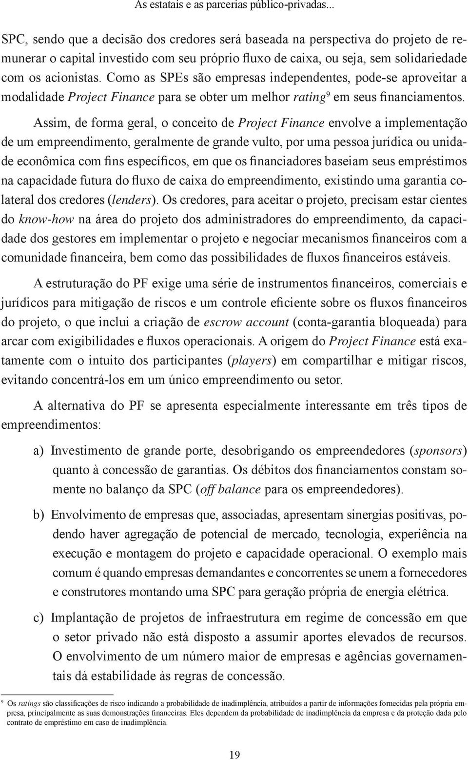 Como as SPEs são empresas independentes, pode-se aproveitar a modalidade Project Finance para se obter um melhor rating 9 em seus financiamentos.