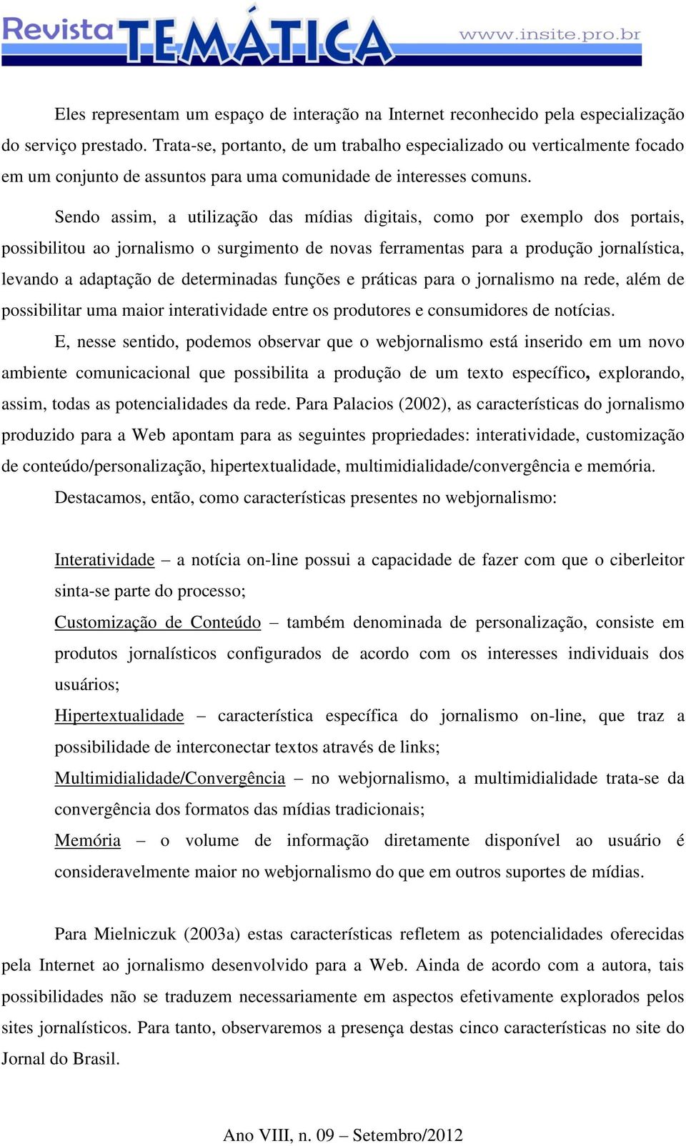 Sendo assim, a utilização das mídias digitais, como por exemplo dos portais, possibilitou ao jornalismo o surgimento de novas ferramentas para a produção jornalística, levando a adaptação de