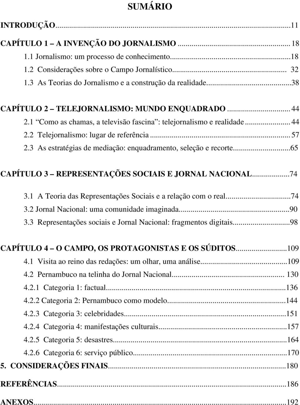 .. 57 2.3 As estratégias de mediação: enquadramento, seleção e recorte...65 CAPÍTULO 3 REPRESENTAÇÕES SOCIAIS E JORNAL NACIONAL...74 3.1 A Teoria das Representações Sociais e a relação com o real.