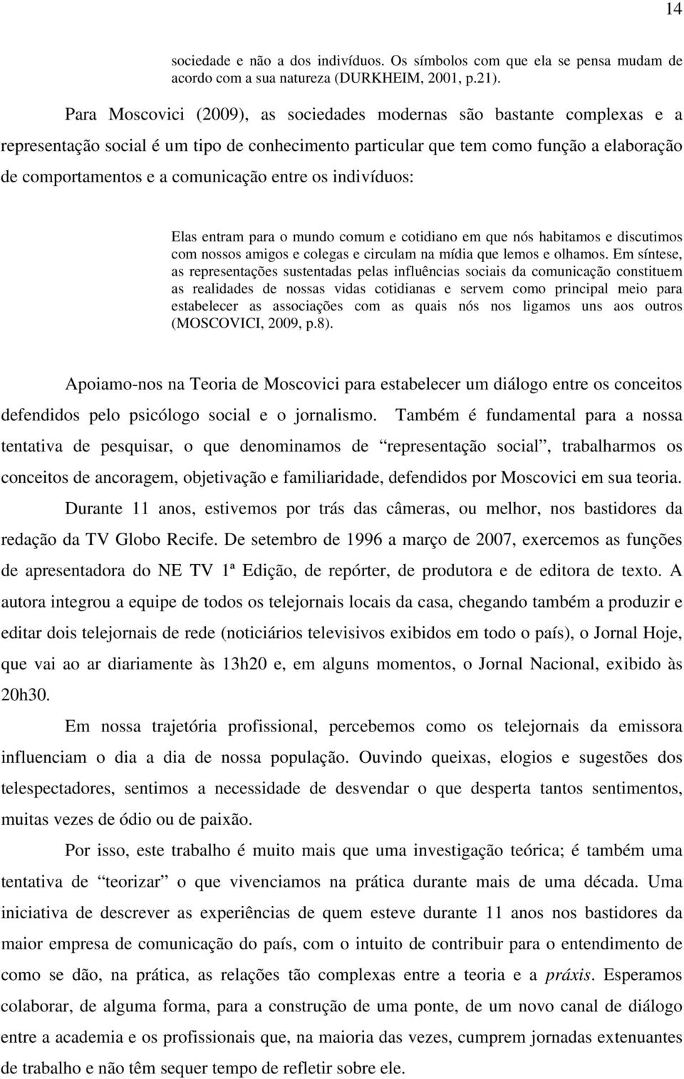 entre os indivíduos: Elas entram para o mundo comum e cotidiano em que nós habitamos e discutimos com nossos amigos e colegas e circulam na mídia que lemos e olhamos.