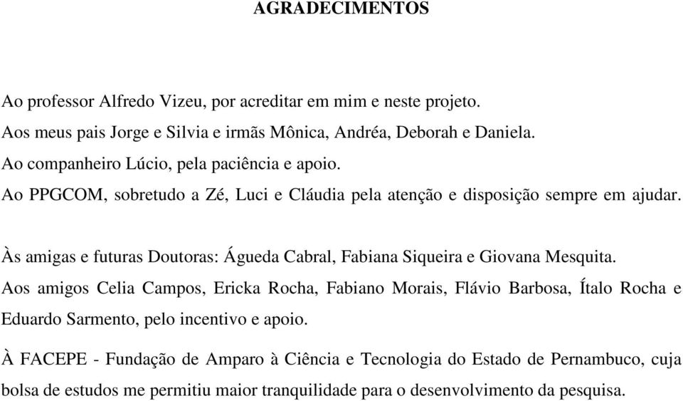 Às amigas e futuras Doutoras: Águeda Cabral, Fabiana Siqueira e Giovana Mesquita.