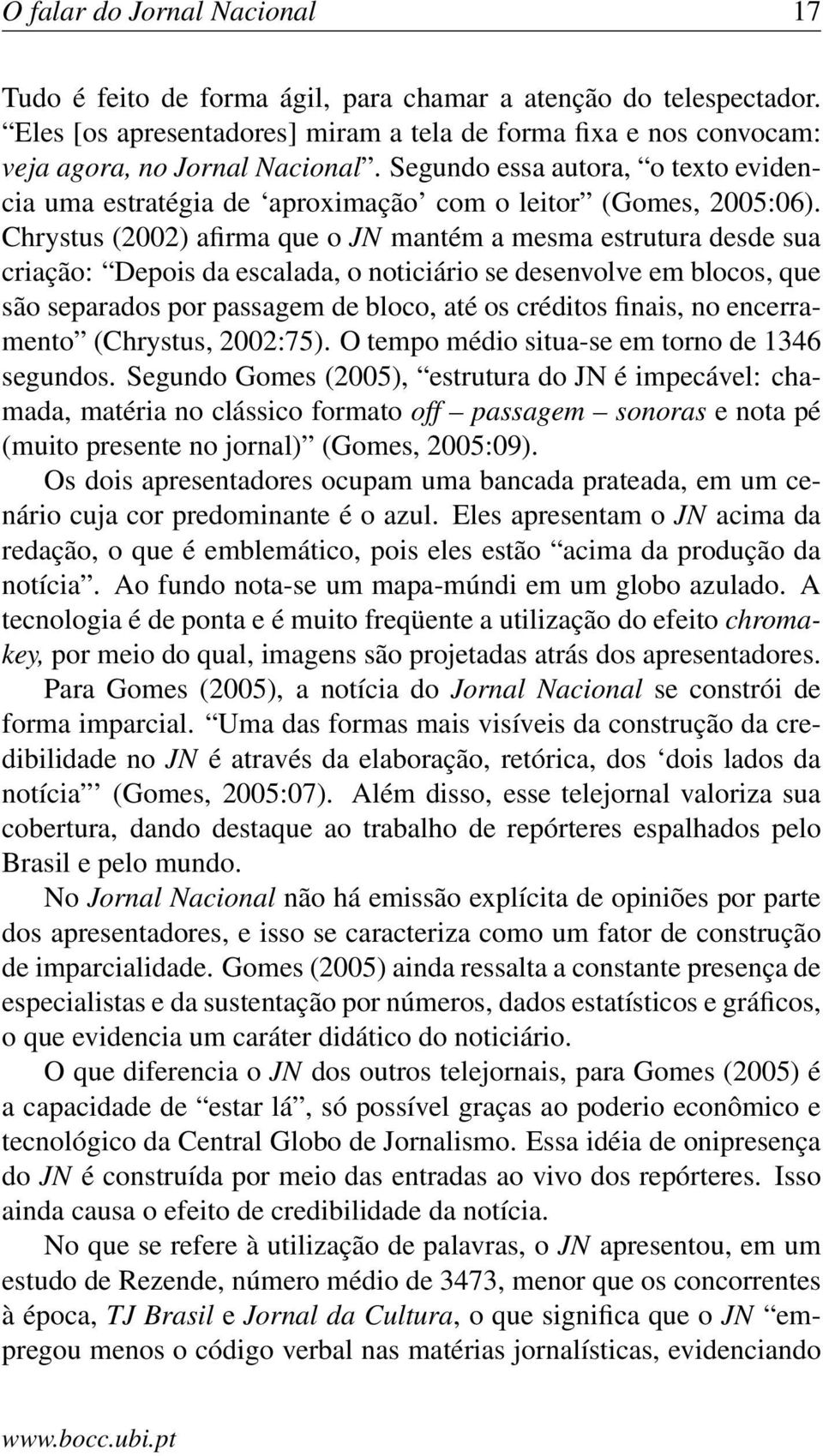 Chrystus (2002) afirma que o JN mantém a mesma estrutura desde sua criação: Depois da escalada, o noticiário se desenvolve em blocos, que são separados por passagem de bloco, até os créditos finais,