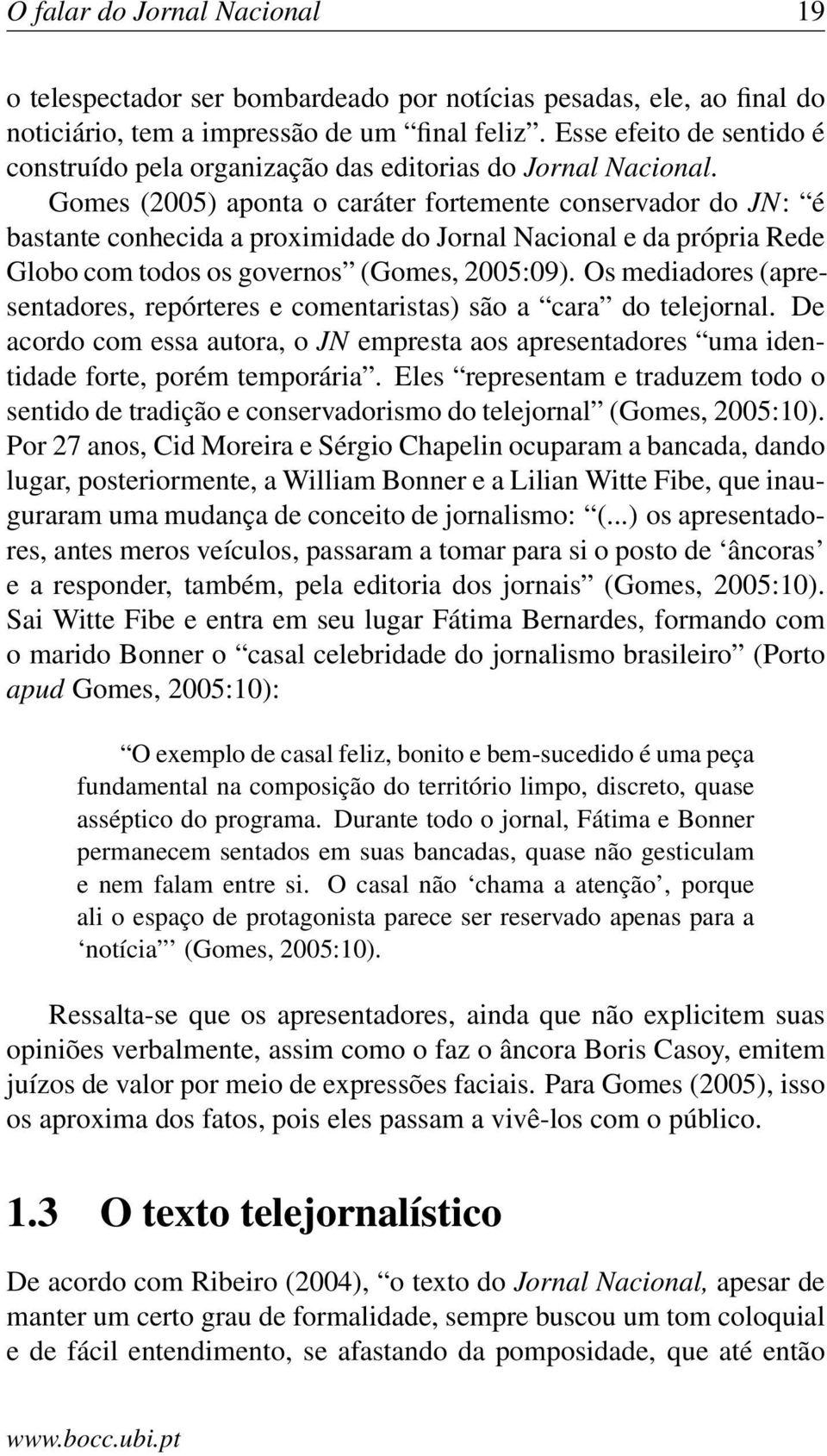 Gomes (2005) aponta o caráter fortemente conservador do JN: é bastante conhecida a proximidade do Jornal Nacional e da própria Rede Globo com todos os governos (Gomes, 2005:09).