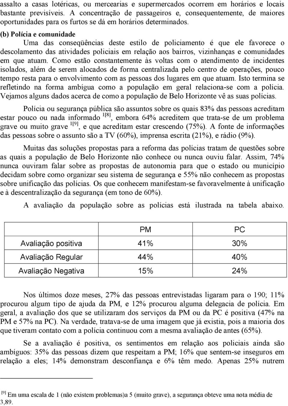 (b) Polícia e comunidade Uma das conseqüências deste estilo de policiamento é que ele favorece o descolamento das atividades policiais em relação aos bairros, vizinhanças e comunidades em que atuam.