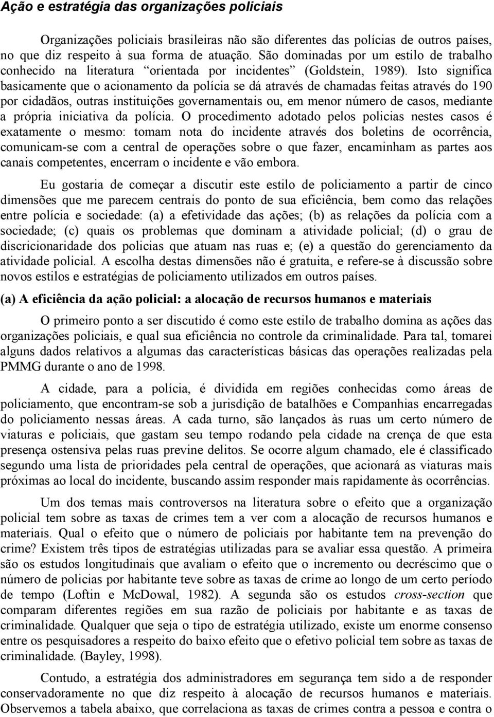 Isto significa basicamente que o acionamento da polícia se dá através de chamadas feitas através do 190 por cidadãos, outras instituições governamentais ou, em menor número de casos, mediante a