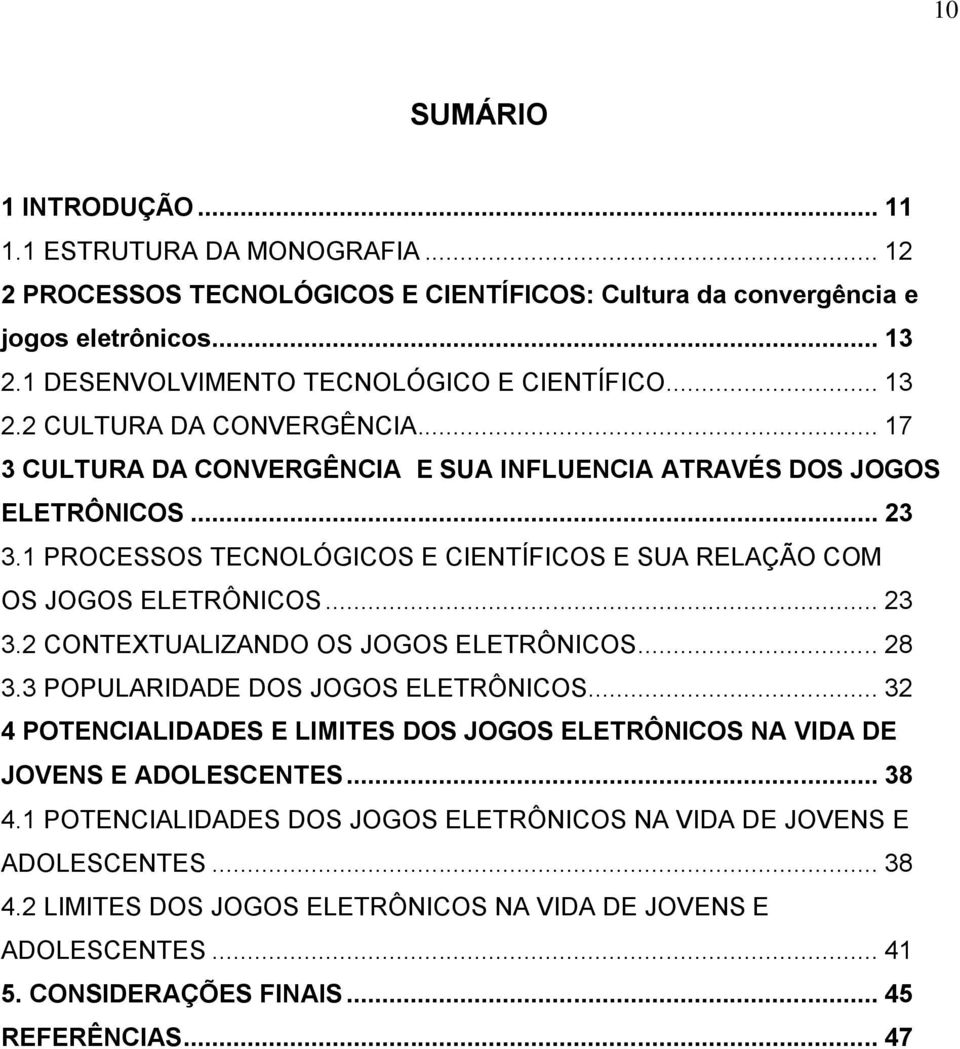 1 PROCESSOS TECNOLÓGICOS E CIENTÍFICOS E SUA RELAÇÃO COM OS JOGOS ELETRÔNICOS... 23 3.2 CONTEXTUALIZANDO OS JOGOS ELETRÔNICOS... 28 3.3 POPULARIDADE DOS JOGOS ELETRÔNICOS.