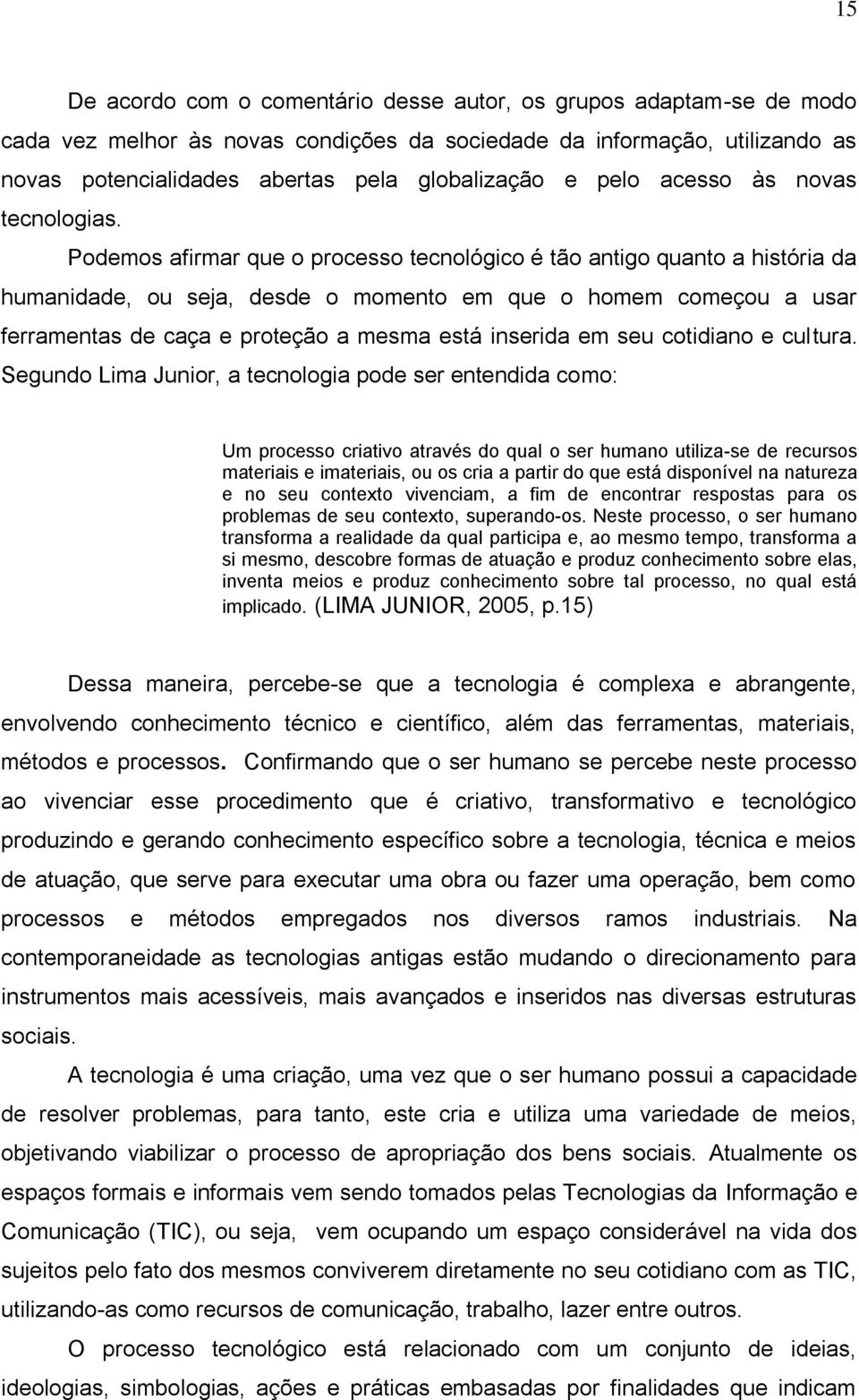 Podemos afirmar que o processo tecnológico é tão antigo quanto a história da humanidade, ou seja, desde o momento em que o homem começou a usar ferramentas de caça e proteção a mesma está inserida em