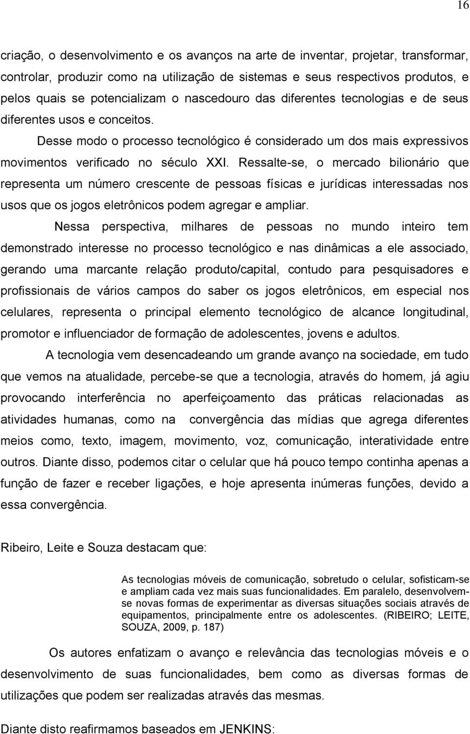 Ressalte-se, o mercado bilionário que representa um número crescente de pessoas físicas e jurídicas interessadas nos usos que os jogos eletrônicos podem agregar e ampliar.