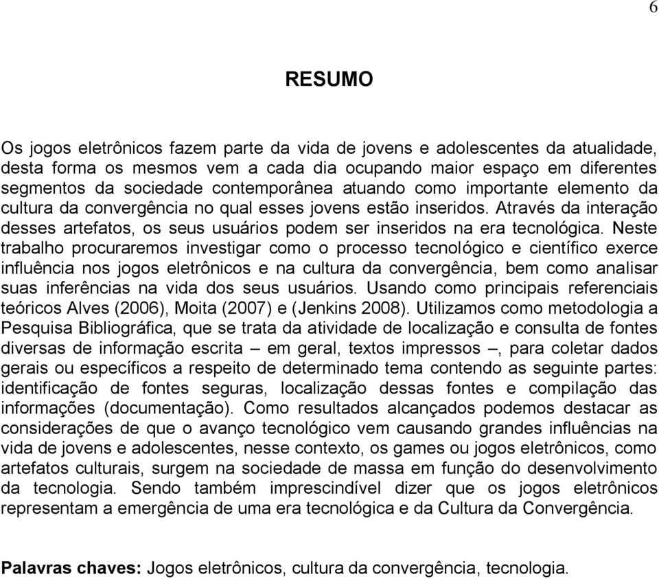 Neste trabalho procuraremos investigar como o processo tecnológico e científico exerce influência nos jogos eletrônicos e na cultura da convergência, bem como analisar suas inferências na vida dos