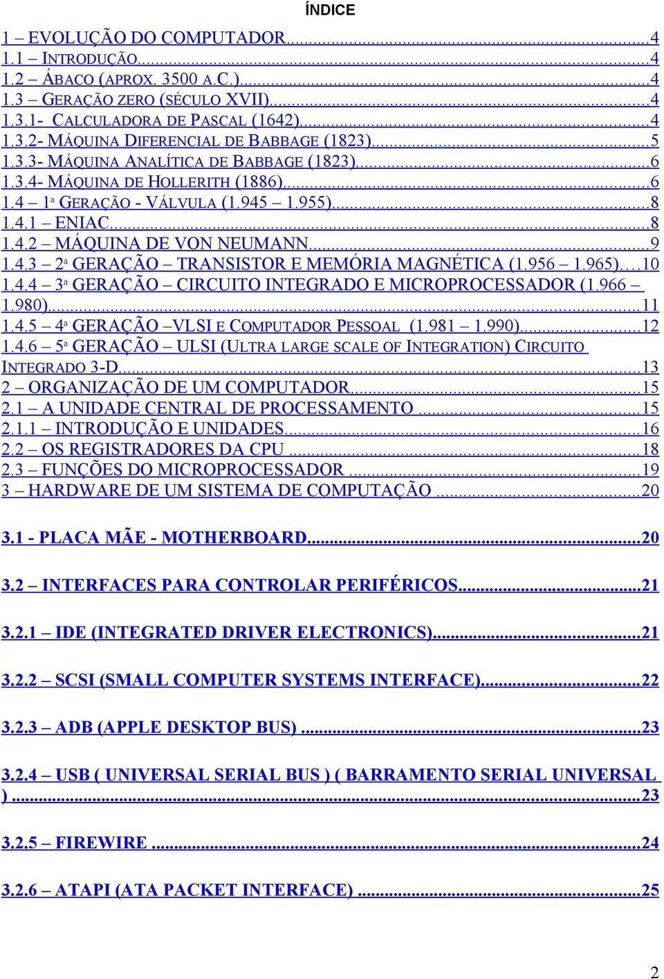 956 1.965)... 10 1.4.4 3ª GERAÇÃO CIRCUITO INTEGRADO E MICROPROCESSADOR (1.966 1.980)... 11 1.4.5 4ª GERAÇÃO VLSI E COMPUTADOR PESSOAL (1.981 1.990)... 12 1.4.6 5ª GERAÇÃO ULSI (ULTRA LARGE SCALE OF INTEGRATION) CIRCUITO INTEGRADO 3-D.