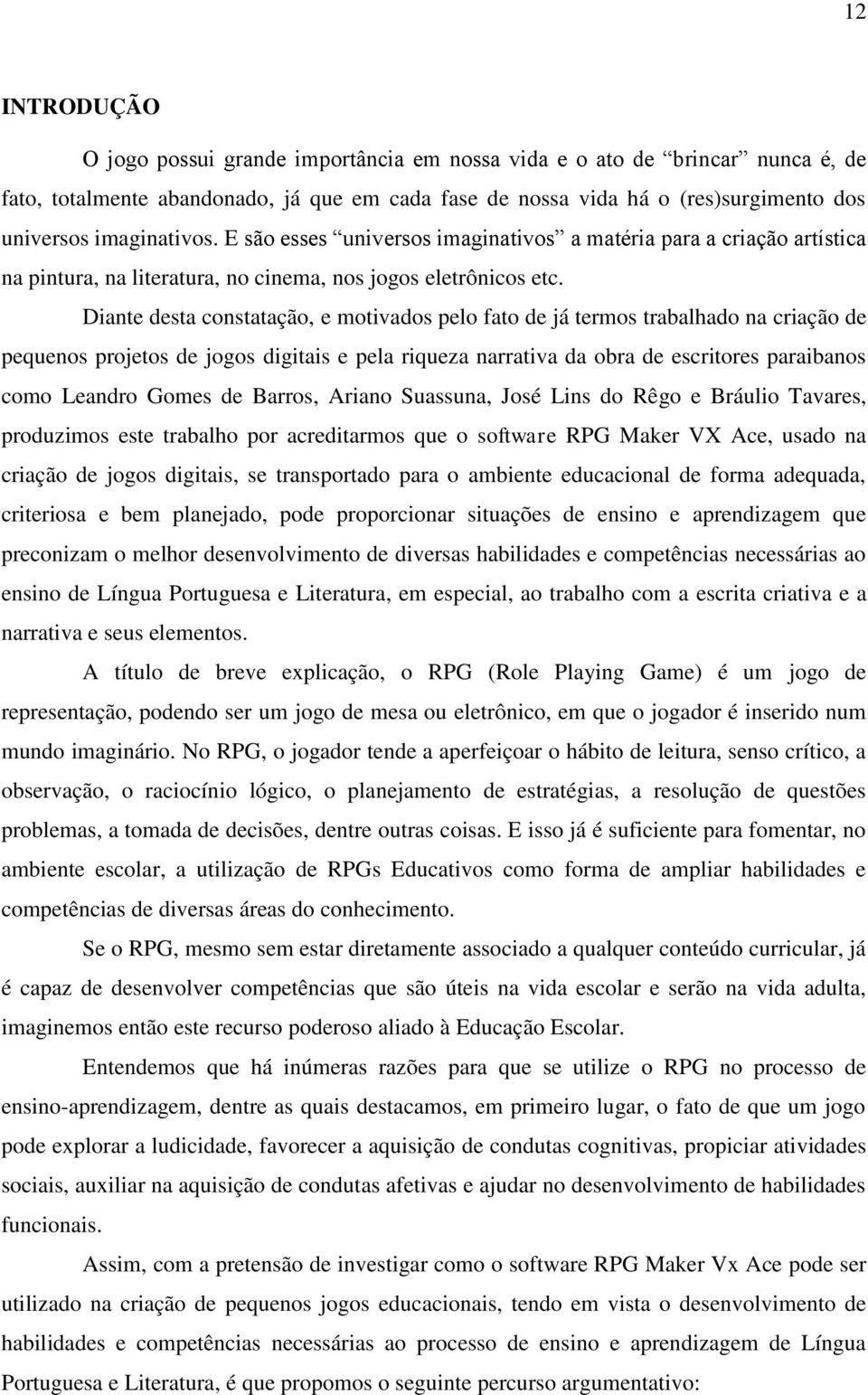 Diante desta constatação, e motivados pelo fato de já termos trabalhado na criação de pequenos projetos de jogos digitais e pela riqueza narrativa da obra de escritores paraibanos como Leandro Gomes