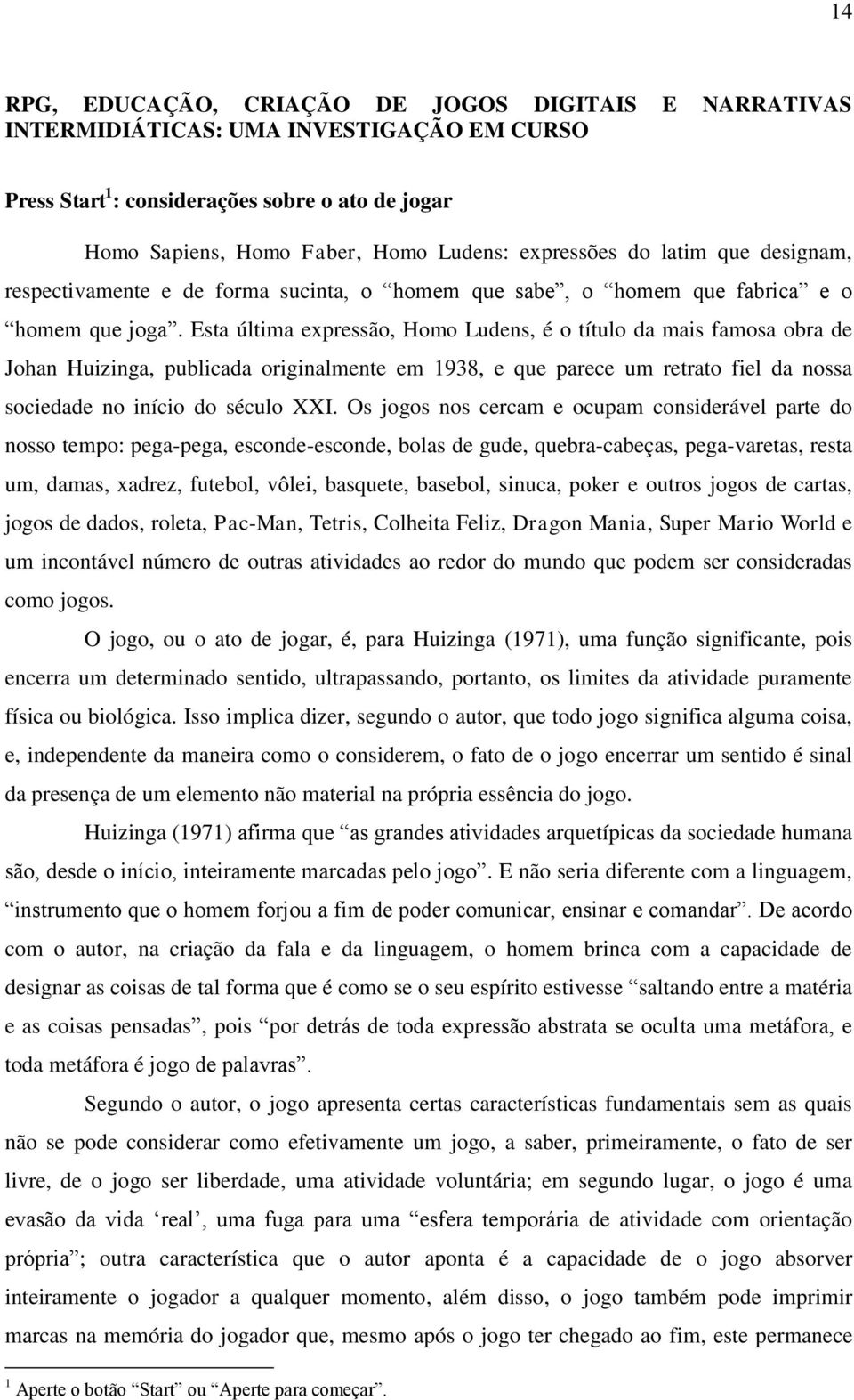 Esta última expressão, Homo Ludens, é o título da mais famosa obra de Johan Huizinga, publicada originalmente em 1938, e que parece um retrato fiel da nossa sociedade no início do século XXI.