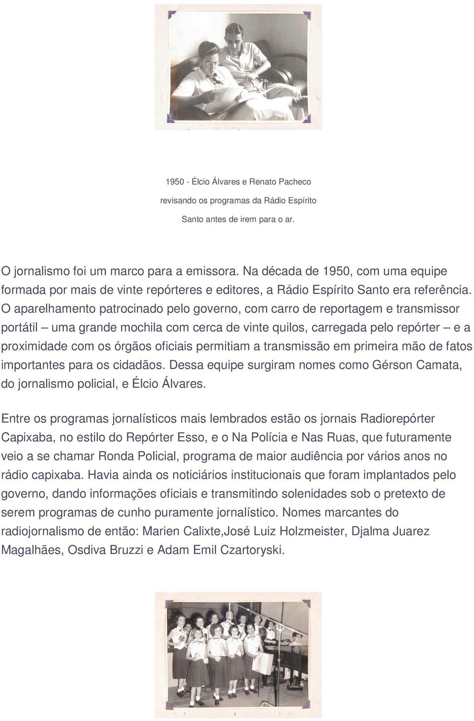 O aparelhamento patrocinado pelo governo, com carro de reportagem e transmissor portátil uma grande mochila com cerca de vinte quilos, carregada pelo repórter e a proximidade com os órgãos oficiais