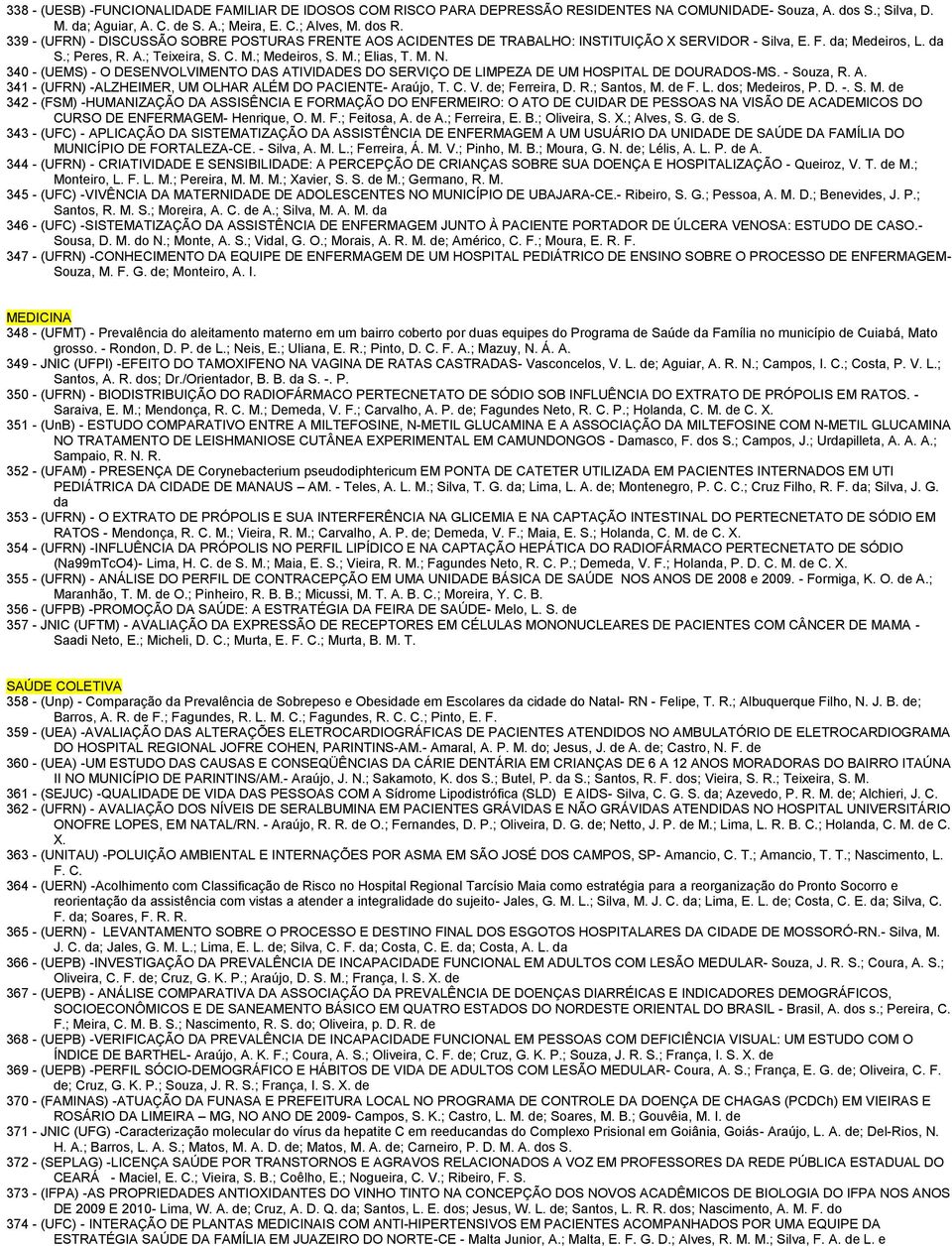 340 - (UEMS) - O DESENVOLVIMENTO DAS ATIVIDADES DO SERVIÇO DE LIMPEZA DE UM HOSPITAL DE DOURADOS-MS. - Souza, R. A. 341 - (UFRN) -ALZHEIMER, UM OLHAR ALÉM DO PACIENTE- Araújo, T. C. V.