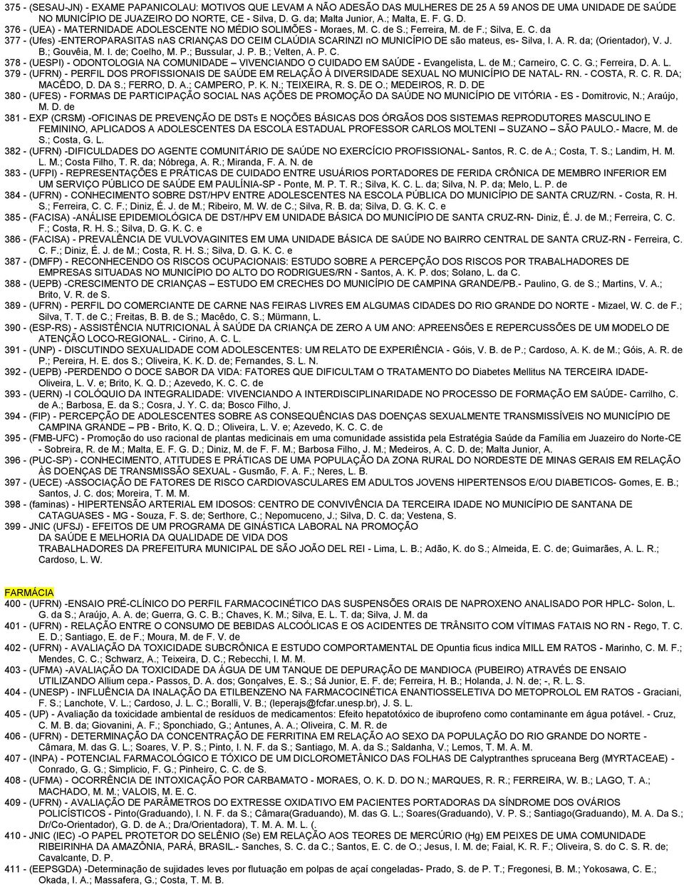 de S.; Ferreira, M. de F.; Silva, E. C. da 377 - (Ufes) -ENTEROPARASITAS nas CRIANÇAS DO CEIM CLAÚDIA SCARINZI no MUNICÍPIO DE são mateus, es- Silva, I. A. R. da; (Orientador), V. J. B.; Gouvêia, M.