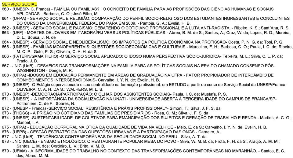 B. 662 - (UNESP) - SERVIÇO SOCIAL E RACISMO: DEBATENDO O COTIDIANO PROFISSIONAL E A LUTA ANTI-RACISTA. - Ribeiro, K. S.; Sant Ana, R. S. 663 - (UFF) - MORTES DE JOVENS EM ITABORAÍ/RJ VERSUS POLÍTICAS PÚBLICAS - Abreu, B.