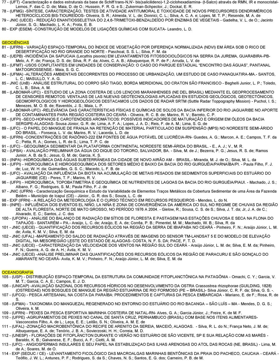 R.; Almeida, V. L. de; Donnici, C. L.; Silva, A. C. A. e; Lopes, M. T. P.; Resende, M. A. de 79 - JNIC (UECE) - REDUÇÃO ENANTIOSSELETIVA DO 2,4,6-TRIMETOXI-BENZALDEÍDO POR ENZIMAS DE VEGETAIS - Gadelha, V.