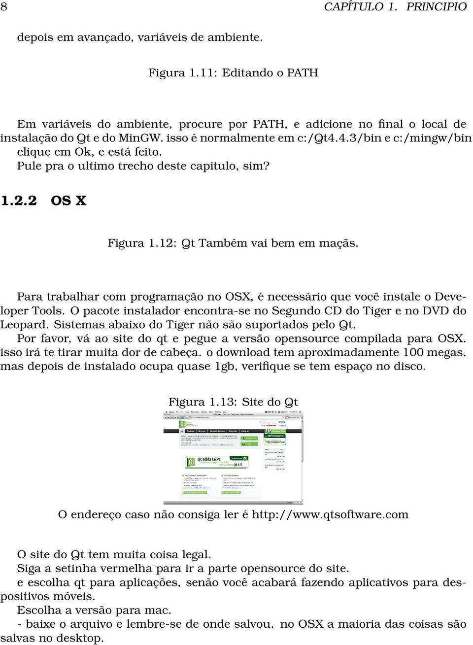 Para trabalhar com programação no OSX, é necessário que você instale o Developer Tools. O pacote instalador encontra-se no Segundo CD do Tiger e no DVD do Leopard.