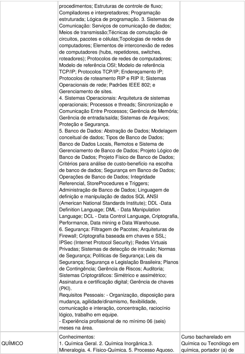 redes de computadores (hubs, repetidores, switches, roteadores); Protocolos de redes de computadores; Modelo de referência OSI; Modelo de referência TCP/IP; Protocolos TCP/IP; Endereçamento IP;