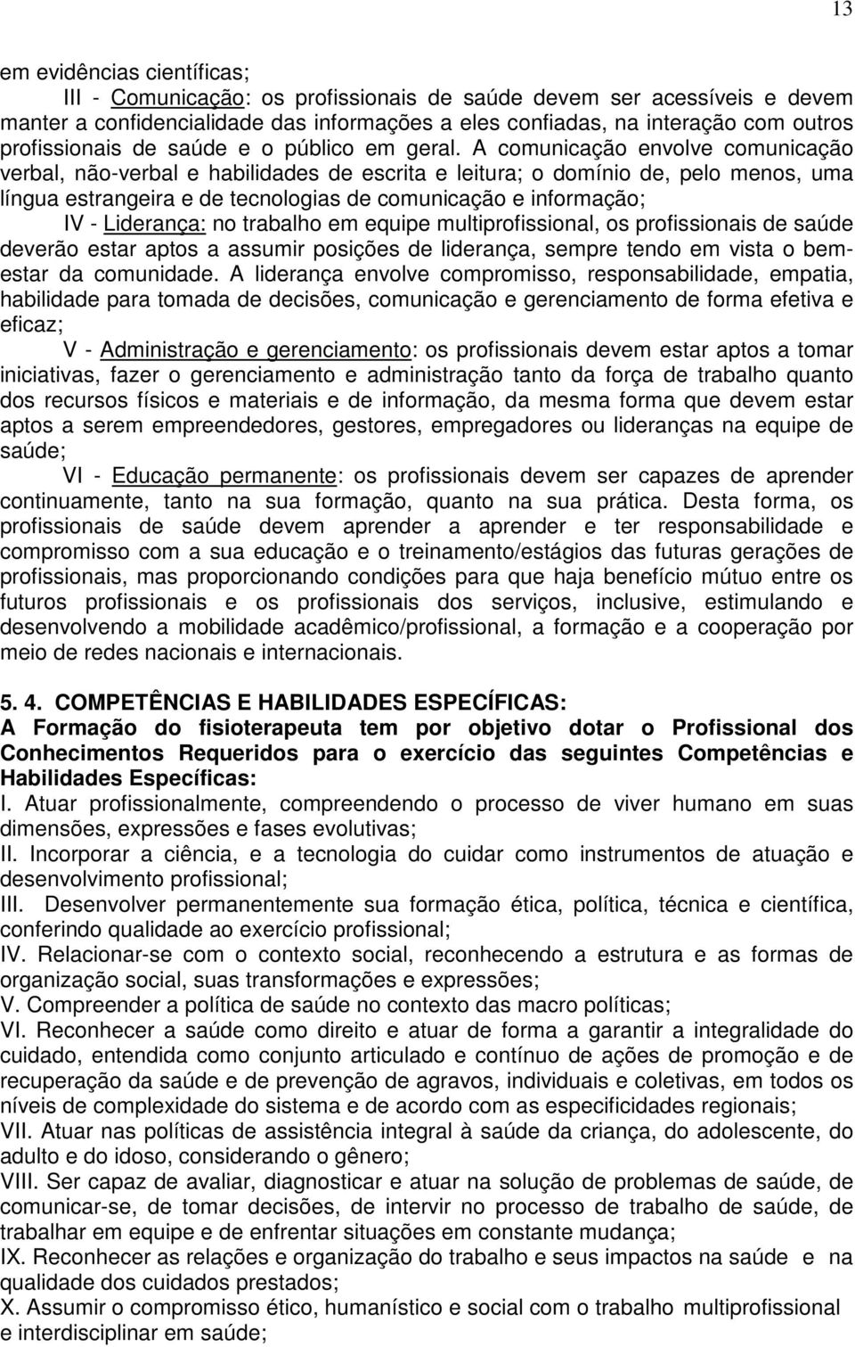 A comunicação envolve comunicação verbal, não-verbal e habilidades de escrita e leitura; o domínio de, pelo menos, uma língua estrangeira e de tecnologias de comunicação e informação; IV - Liderança: