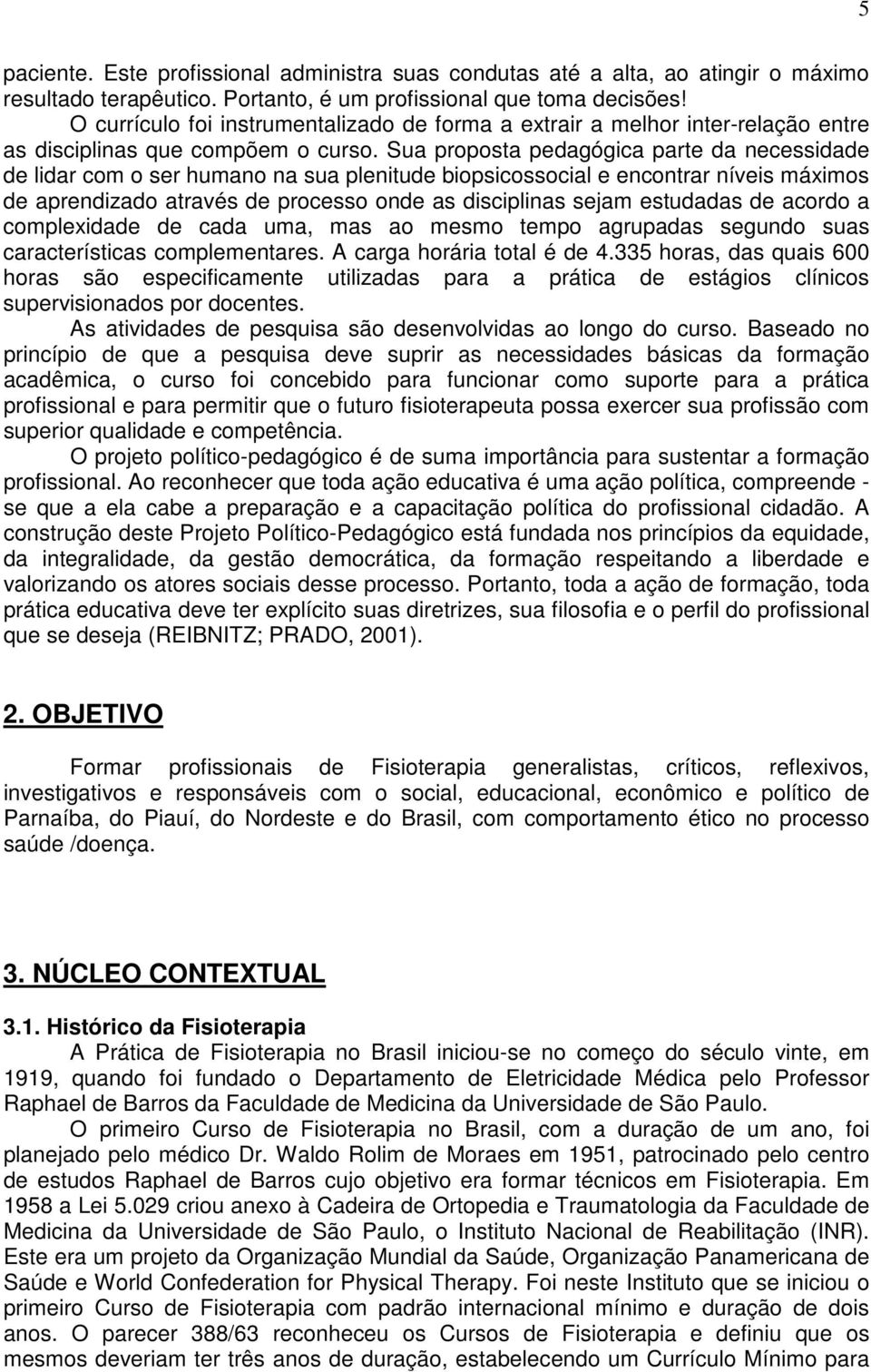 Sua proposta pedagógica parte da necessidade de lidar com o ser humano na sua plenitude biopsicossocial e encontrar níveis máximos de aprendizado através de processo onde as disciplinas sejam