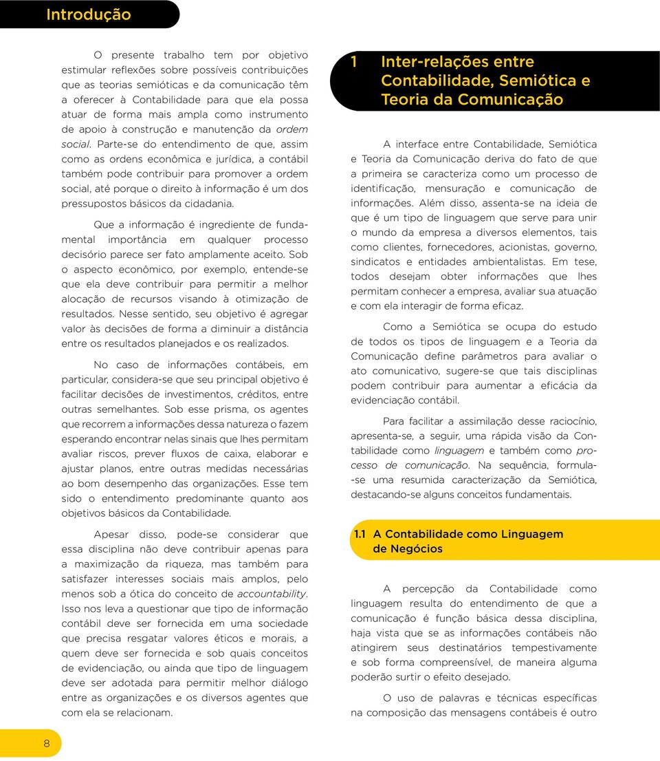 Parte-se do entendimento de que, assim como as ordens econômica e jurídica, a contábil também pode contribuir para promover a ordem social, até porque o direito à informação é um dos pressupostos