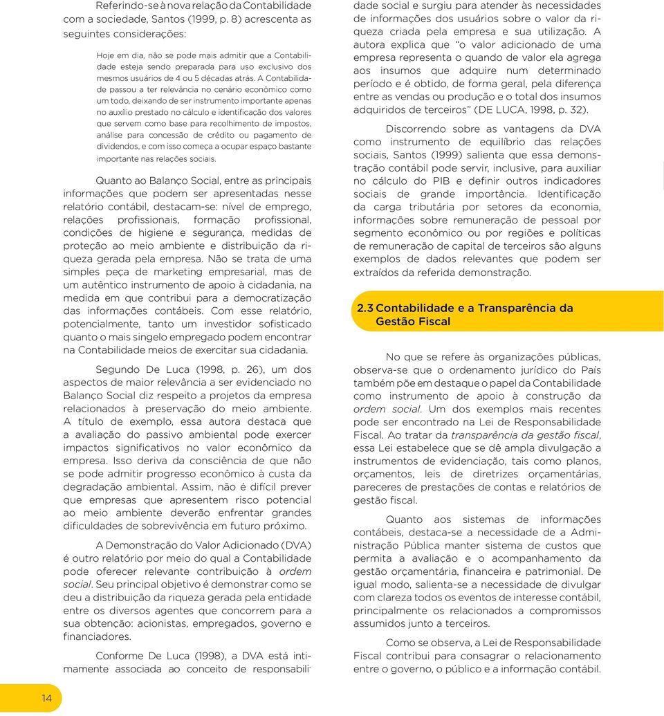 A Contabilidade passou a ter relevância no cenário econômico como um todo, deixando de ser instrumento importante apenas no auxílio prestado no cálculo e identificação dos valores que servem como