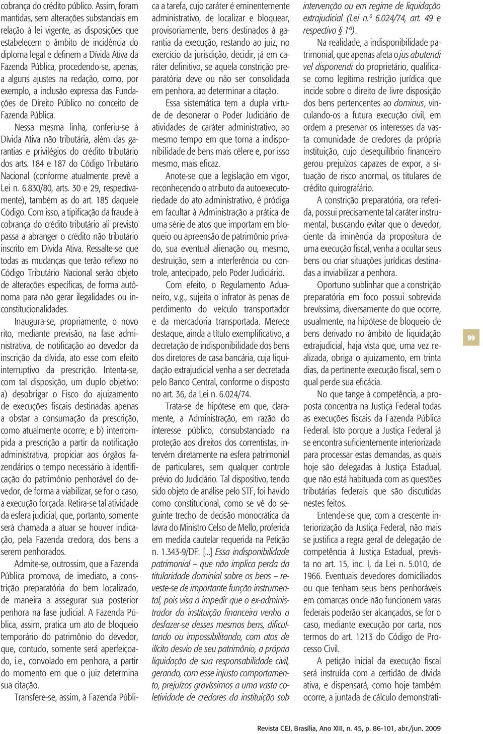 procedendo-se, apenas, a alguns ajustes na redação, como, por exemplo, a inclusão expressa das Fundações de Direito Público no conceito de Fazenda Pública.