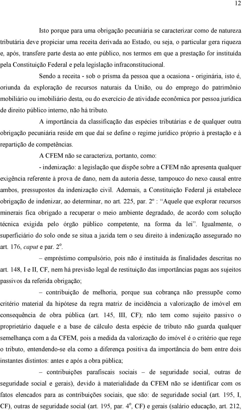 Sendo a receita - sob o prisma da pessoa que a ocasiona - originária, isto é, oriunda da exploração de recursos naturais da União, ou do emprego do patrimônio mobiliário ou imobiliário desta, ou do