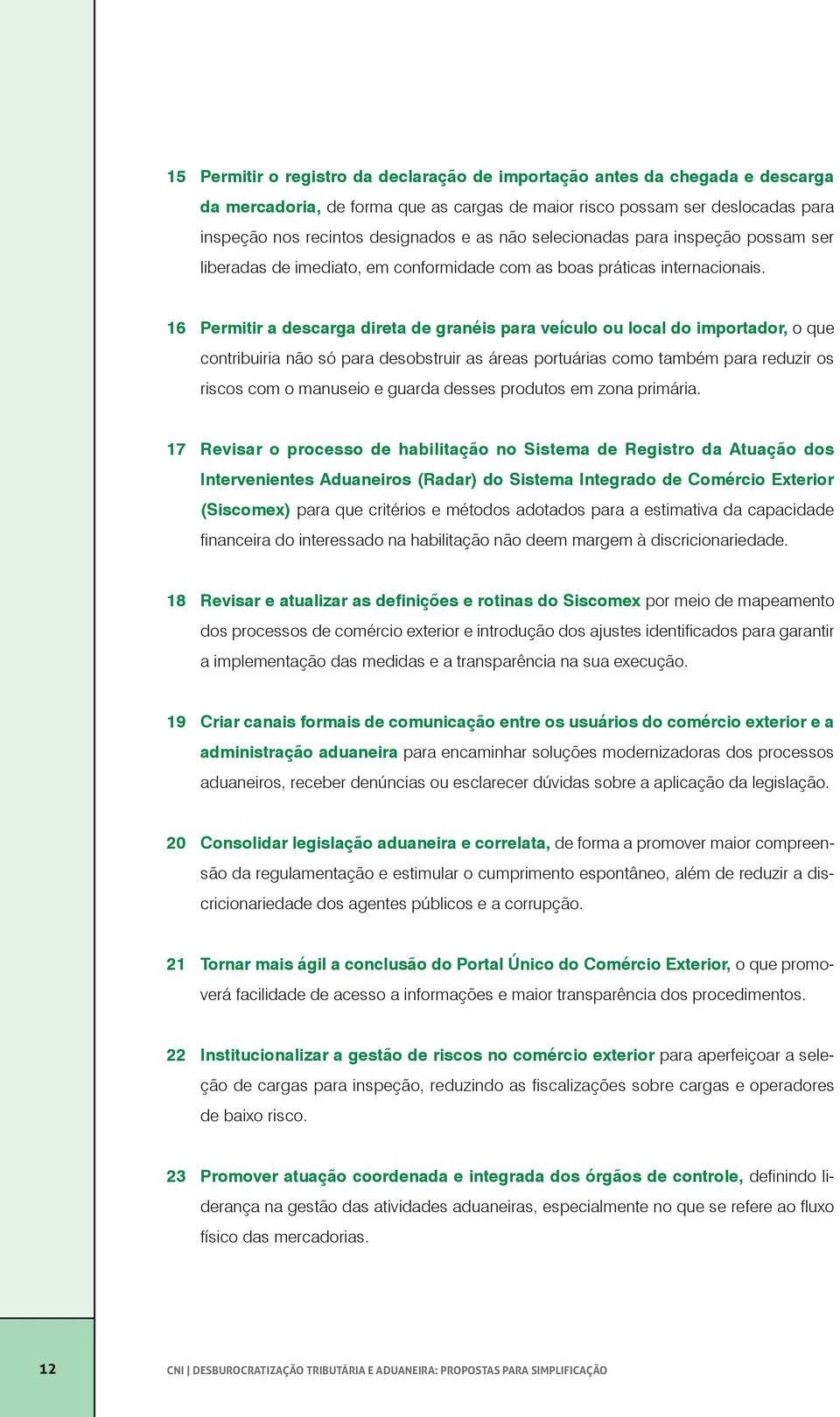 16 Permitir a descarga direta de granéis para veículo ou local do importador, o que contribuiria não só para desobstruir as áreas portuárias como também para reduzir os riscos com o manuseio e guarda