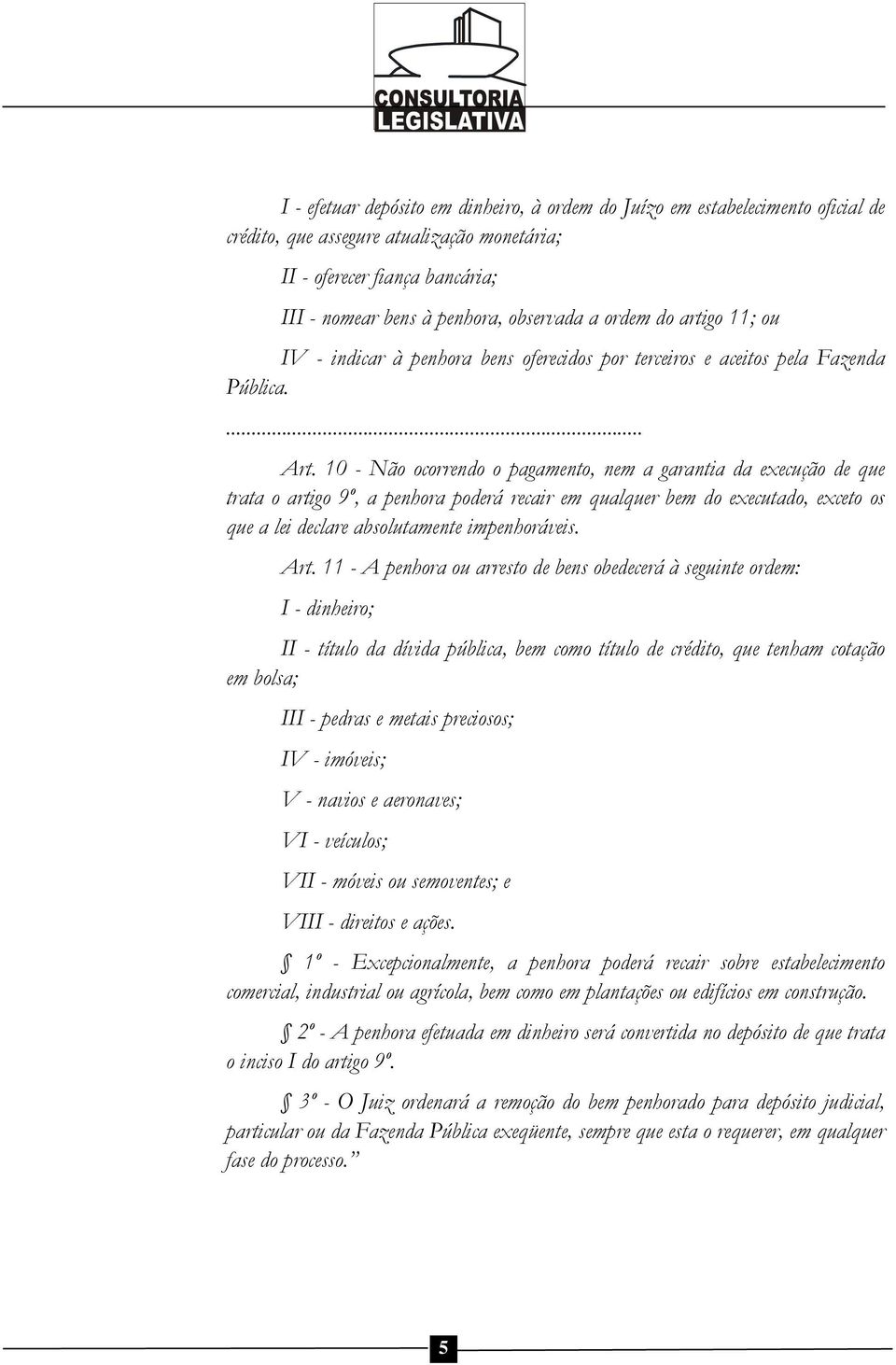 10 - Não ocorrendo o pagamento, nem a garantia da execução de que trata o artigo 9º, a penhora poderá recair em qualquer bem do executado, exceto os que a lei declare absolutamente impenhoráveis. Art.