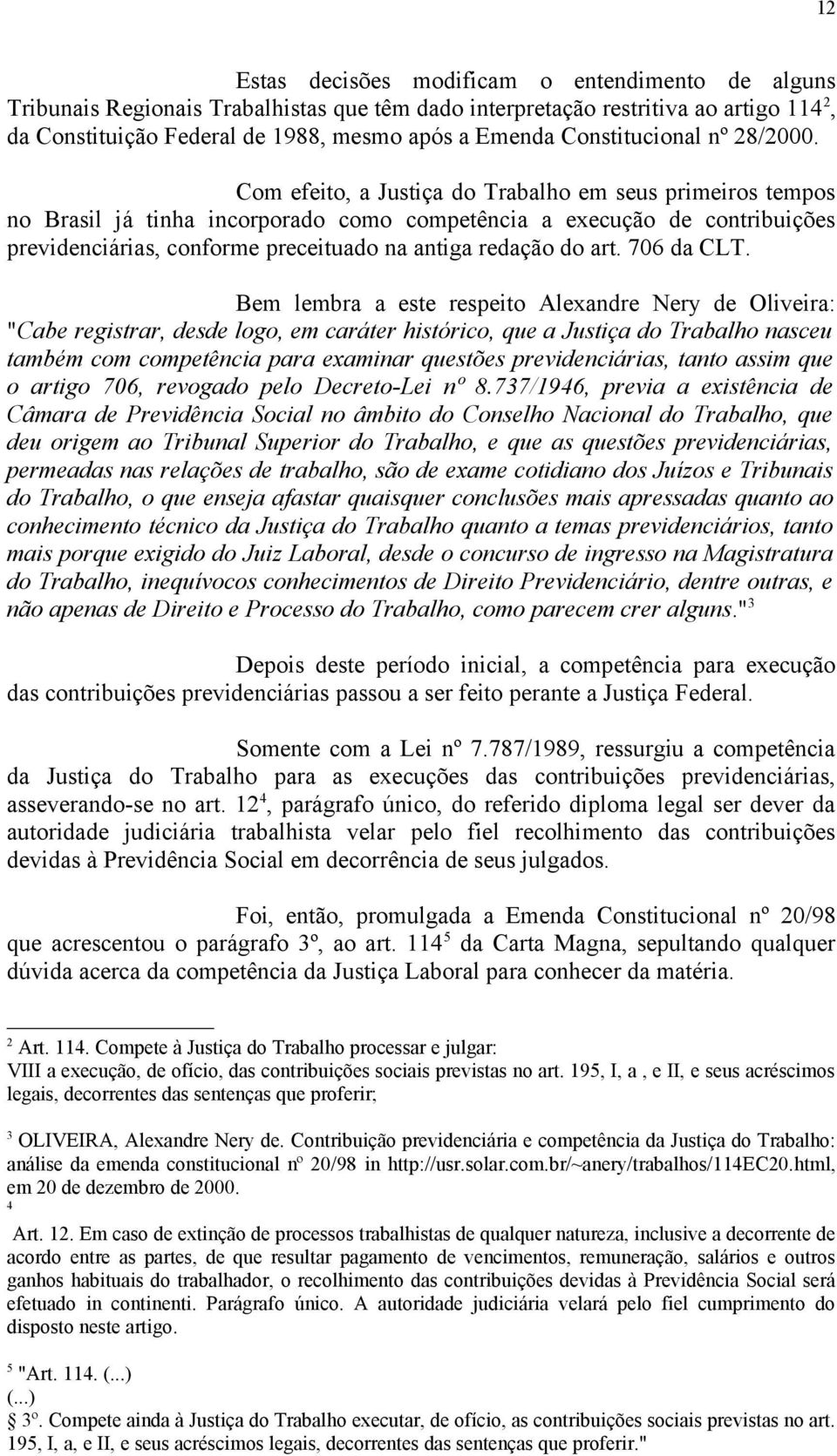 Com efeito, a Justiça do Trabalho em seus primeiros tempos no Brasil já tinha incorporado como competência a execução de contribuições previdenciárias, conforme preceituado na antiga redação do art.