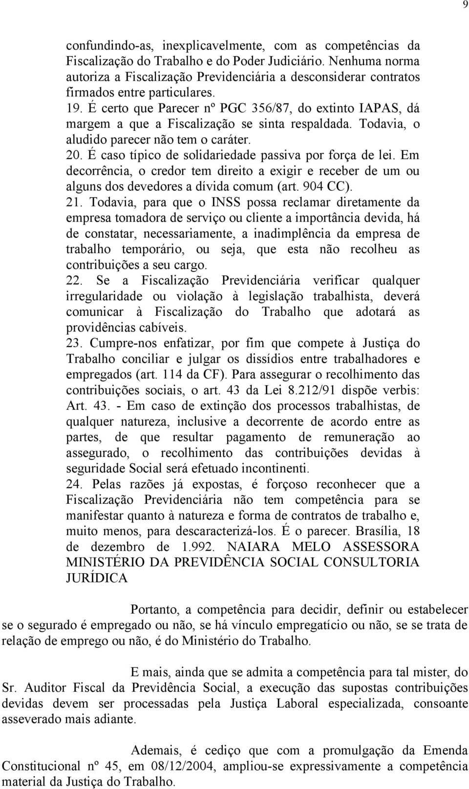 É certo que Parecer nº PGC 356/87, do extinto IAPAS, dá margem a que a Fiscalização se sinta respaldada. Todavia, o aludido parecer não tem o caráter. 20.