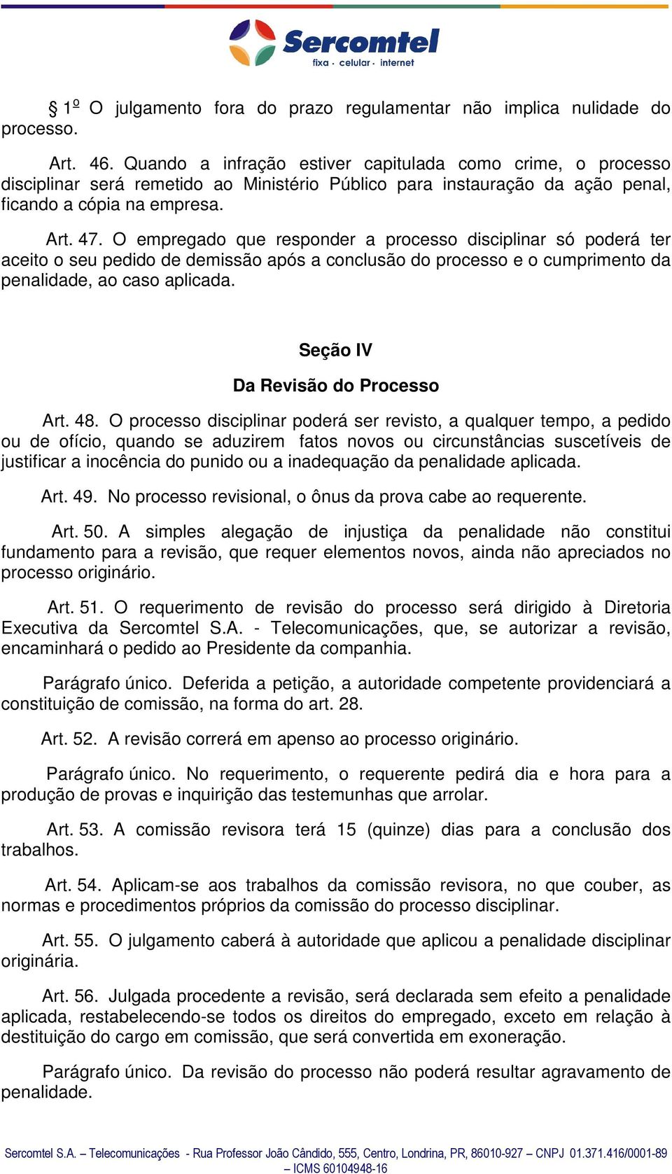 O empregado que responder a processo disciplinar só poderá ter aceito o seu pedido de demissão após a conclusão do processo e o cumprimento da penalidade, ao caso aplicada.