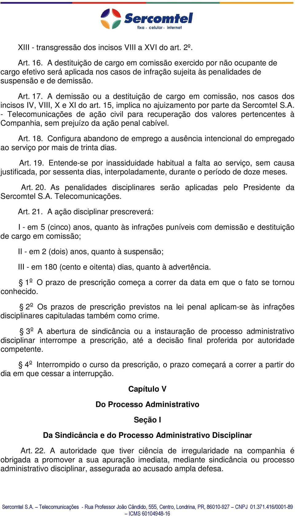 A demissão ou a destituição de cargo em comissão, nos casos dos incisos IV, VIII, X e XI do art. 15, implica no ajuizamento por parte da Sercomtel S.A. - Telecomunicações de ação civil para recuperação dos valores pertencentes à Companhia, sem prejuízo da ação penal cabível.