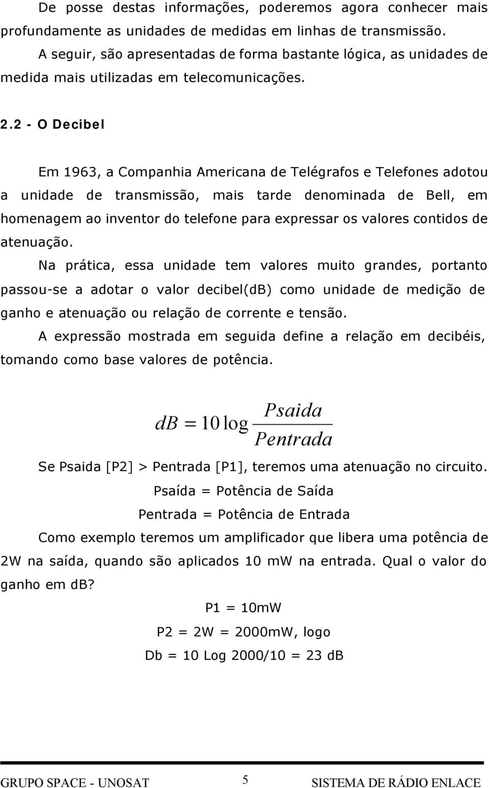 2 - O Decibel Em 1963, a Companhia Americana de Telégrafos e Telefones adotou a unidade de transmissão, mais tarde denominada de Bell, em homenagem ao inventor do telefone para expressar os valores