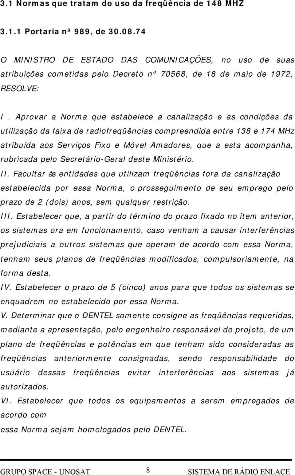 Aprovar a Norma que estabelece a canalização e as condições da utilização da faixa de radiofreqüências compreendida entre 138 e 174 MHz atribuída aos Serviços Fixo e Móvel Amadores, que a esta