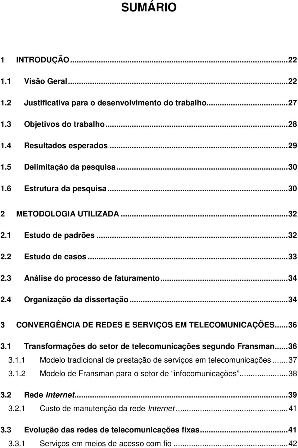 ..34 3 CONVERGÊNCIA DE REDES E SERVIÇOS EM TELECOMUNICAÇÕES...36 3.1 Transformações do setor de telecomunicações segundo Fransman...36 3.1.1 Modelo tradicional de prestação de serviços em telecomunicações.