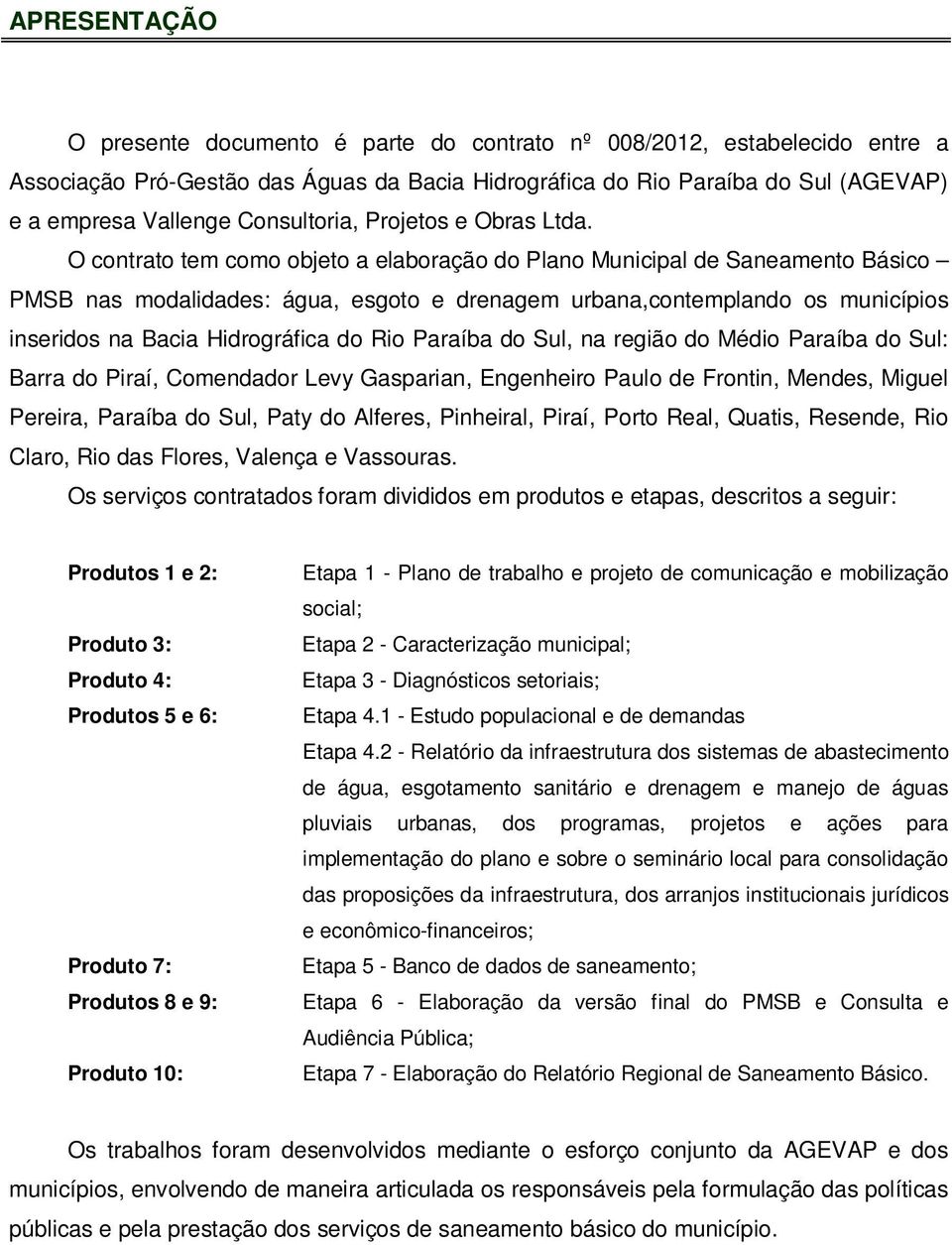 O contrato tem como objeto a elaboração do Plano Municipal de Saneamento Básico PMSB nas modalidades: água, esgoto e drenagem urbana,contemplando os municípios inseridos na Bacia Hidrográfica do Rio