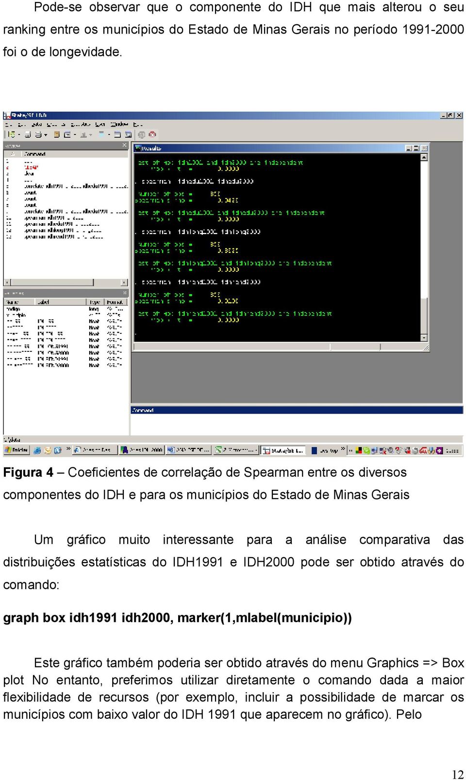 dstrbuções estatístcas do IDH1991 e IDH2000 pode ser obtdo através do comando: graph box dh1991 dh2000, marker(1,mlabel(muncpo)) Este gráfco também podera ser obtdo através do menu