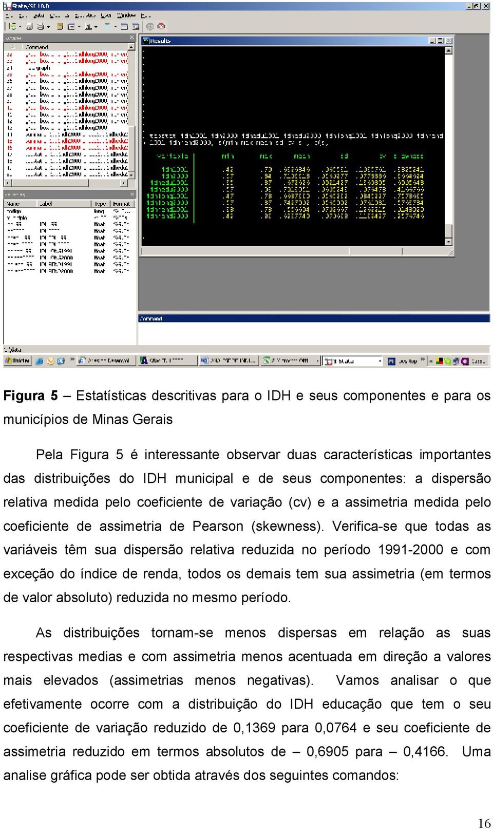 Verfca-se que todas as varáves têm sua dspersão relatva reduzda no período 1991-2000 e com exceção do índce de renda, todos os demas tem sua assmetra (em termos de valor absoluto) reduzda no mesmo