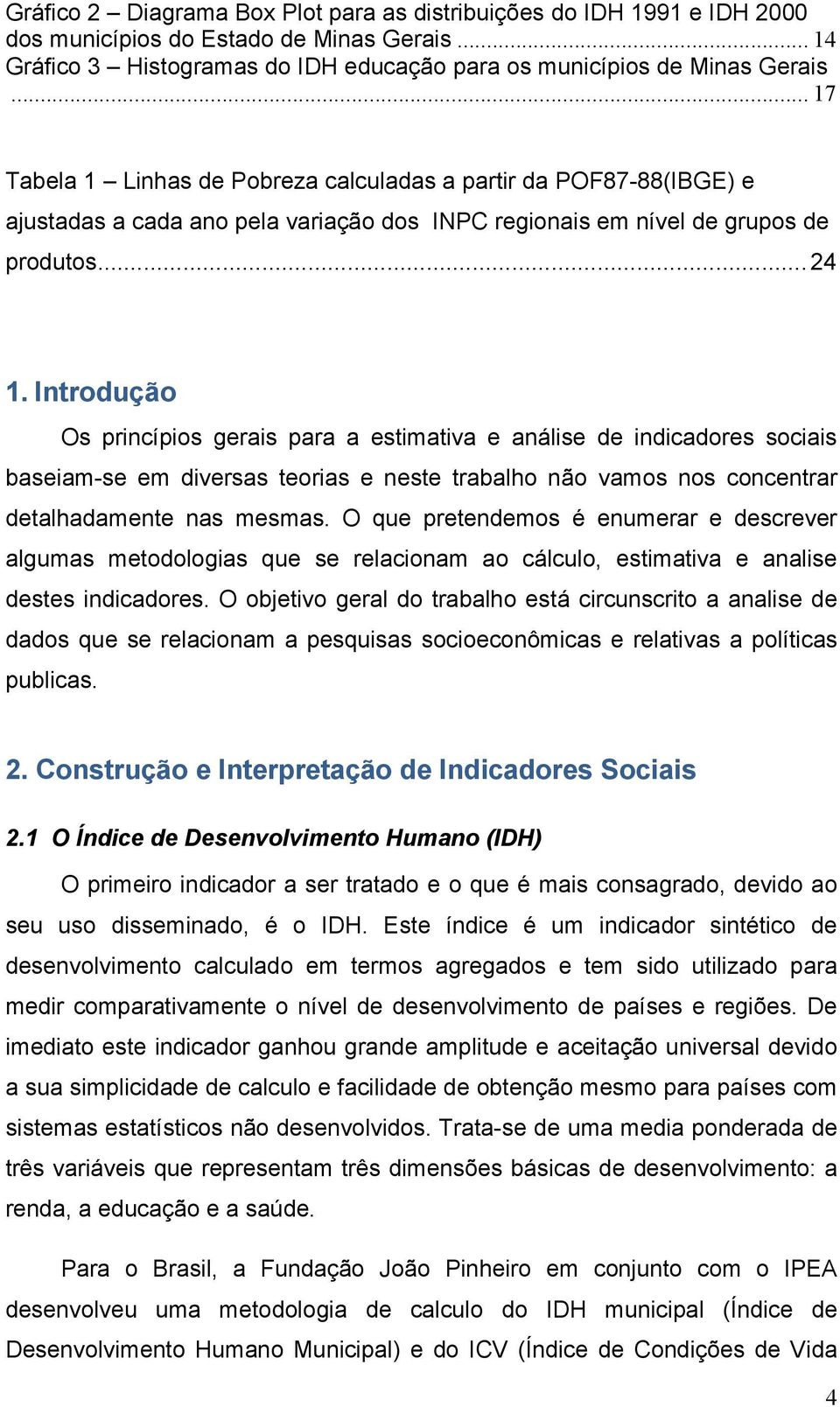 Introdução Os prncípos geras para a estmatva e análse de ndcadores socas baseam-se em dversas teoras e neste trabalho não vamos nos concentrar detalhadamente nas mesmas.