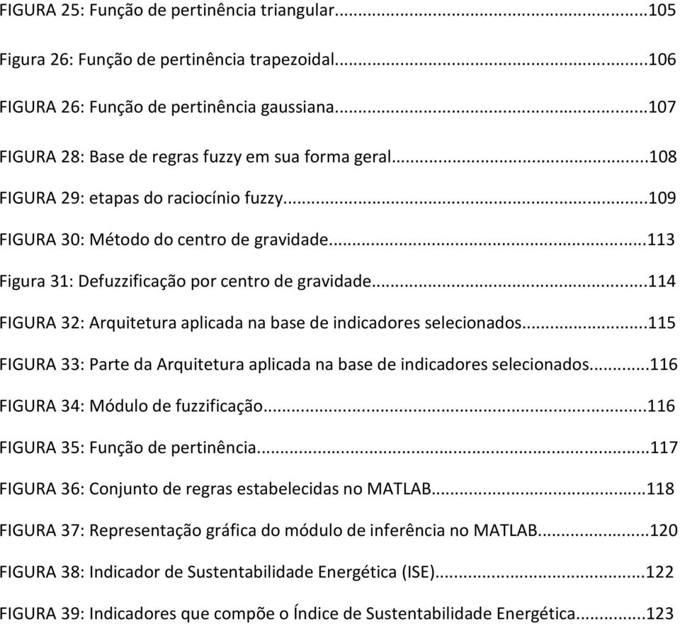 ..114 FIGURA 32: Arquitetura aplicada na base de indicadores selecionados...115 FIGURA 33: Parte da Arquitetura aplicada na base de indicadores selecionados...116 FIGURA 34: Módulo de fuzzificação.