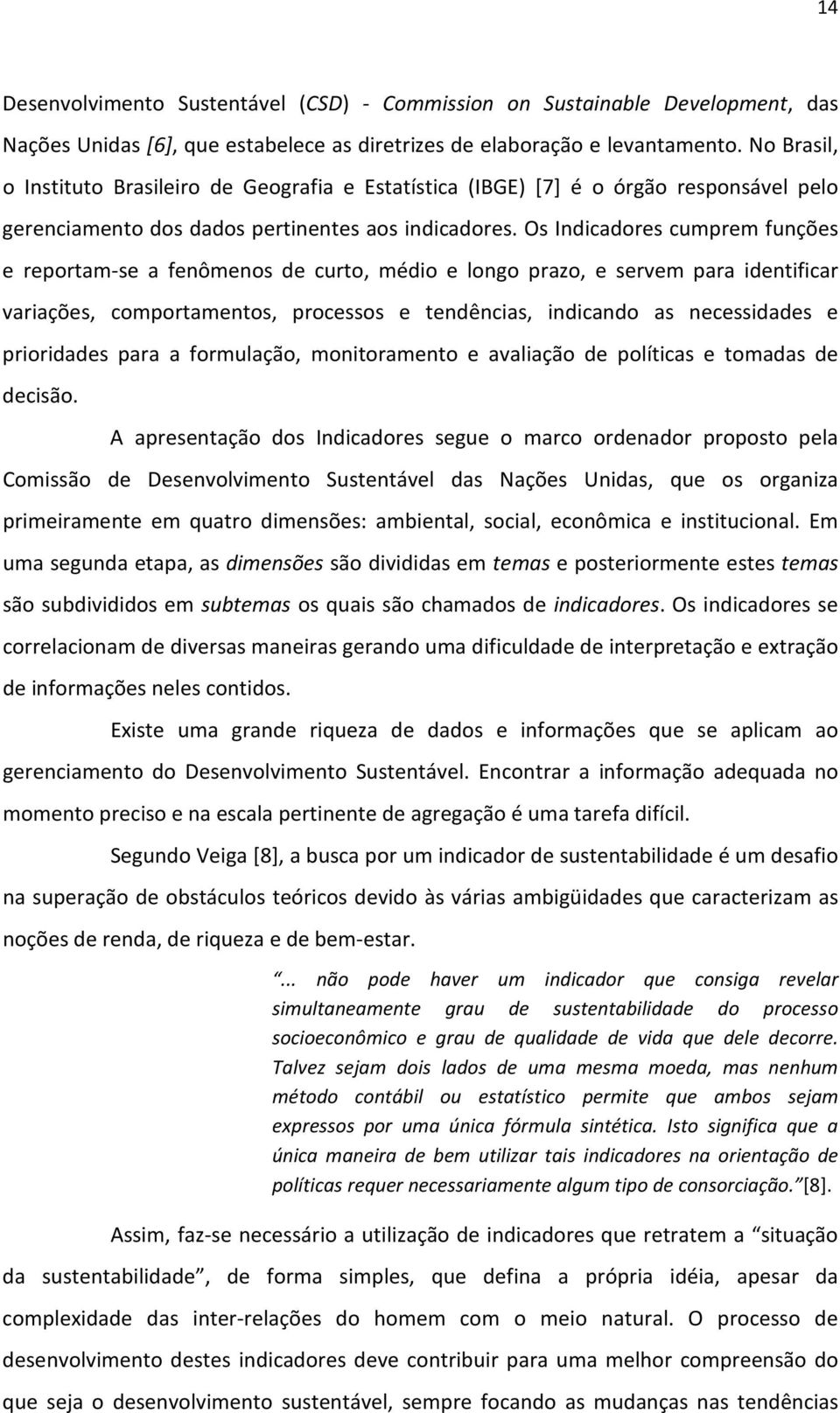 Os Indicadores cumprem funções e reportam-se a fenômenos de curto, médio e longo prazo, e servem para identificar variações, comportamentos, processos e tendências, indicando as necessidades e