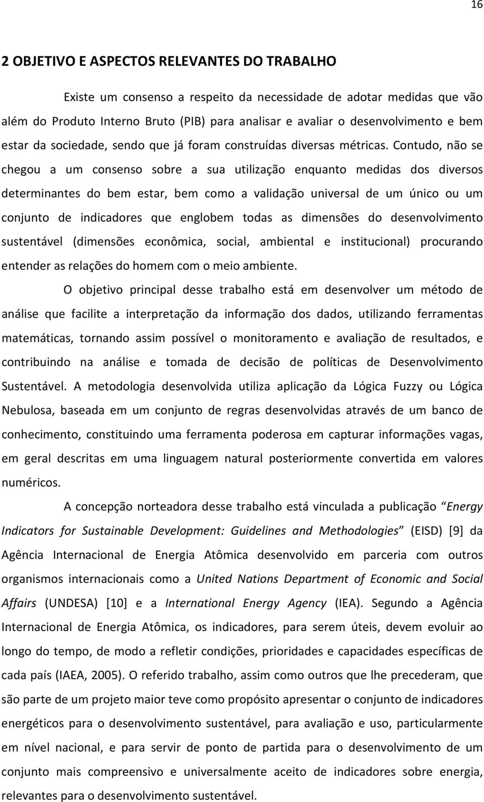 Contudo, não se chegou a um consenso sobre a sua utilização enquanto medidas dos diversos determinantes do bem estar, bem como a validação universal de um único ou um conjunto de indicadores que