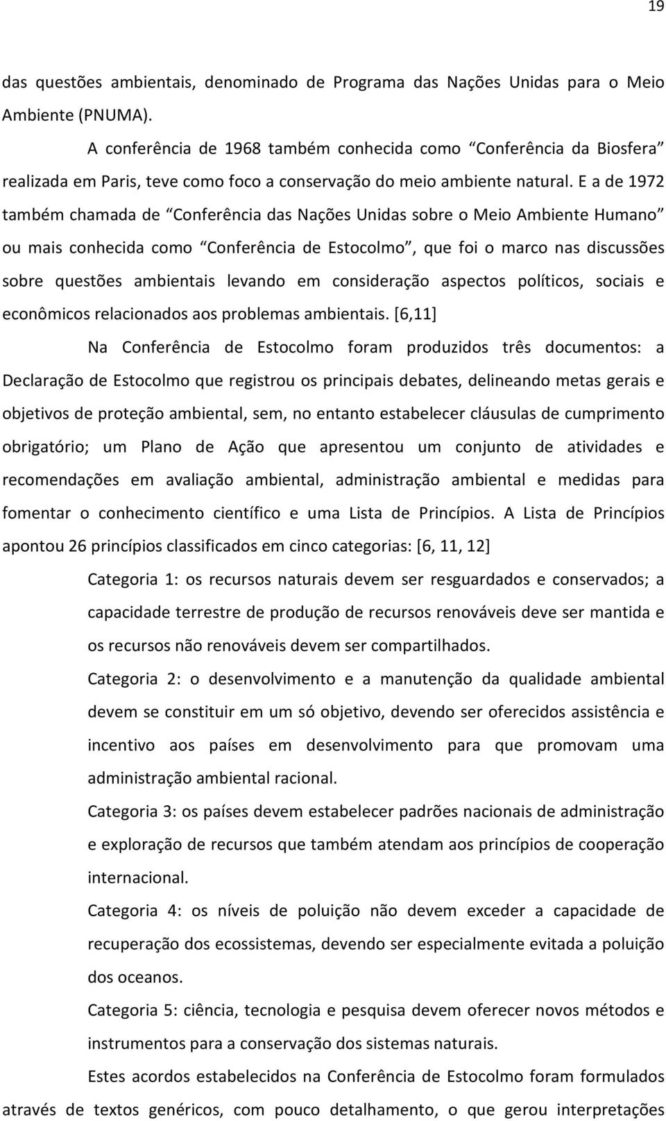 E a de 1972 também chamada de Conferência das Nações Unidas sobre o Meio Ambiente Humano ou mais conhecida como Conferência de Estocolmo, que foi o marco nas discussões sobre questões ambientais