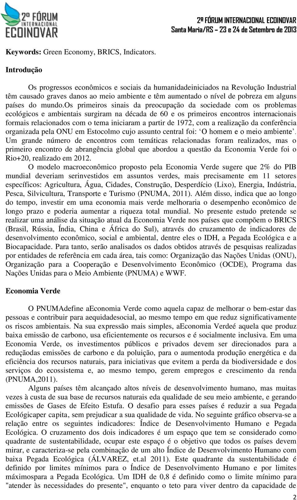 os primeiros sinais da preocupação da sociedade com os problemas ecológicos e ambientais surgiram na década de 60 e os primeiros encontros internacionais formais relacionados com o tema iniciaram a